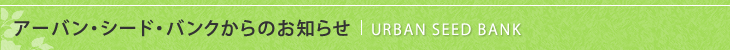 アーバン・シード・バンクからのお知らせ
